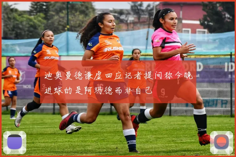 迪奥曼德谦虚回应记者提问称今晚进球的是阿玛德而非自己