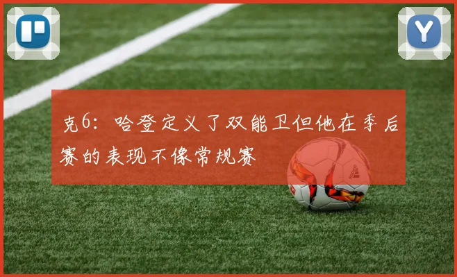 克6：哈登定义了双能卫但他在季后赛的表现不像常规赛