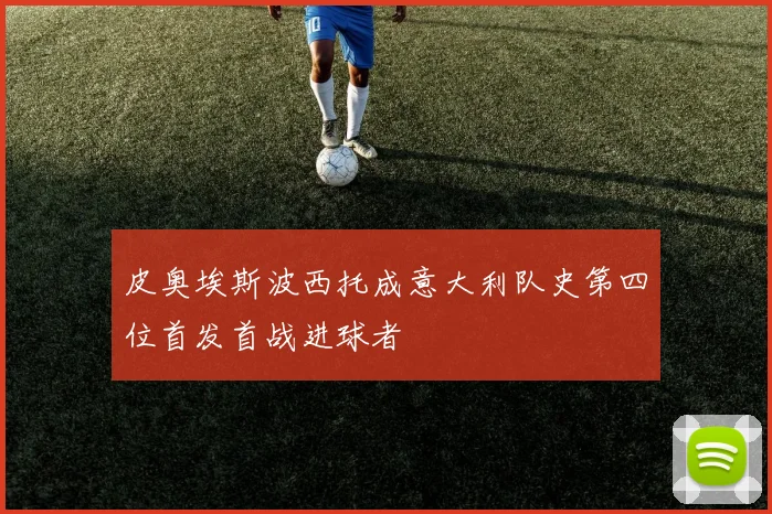 皮奥埃斯波西托成意大利队史第四位首发首战进球者