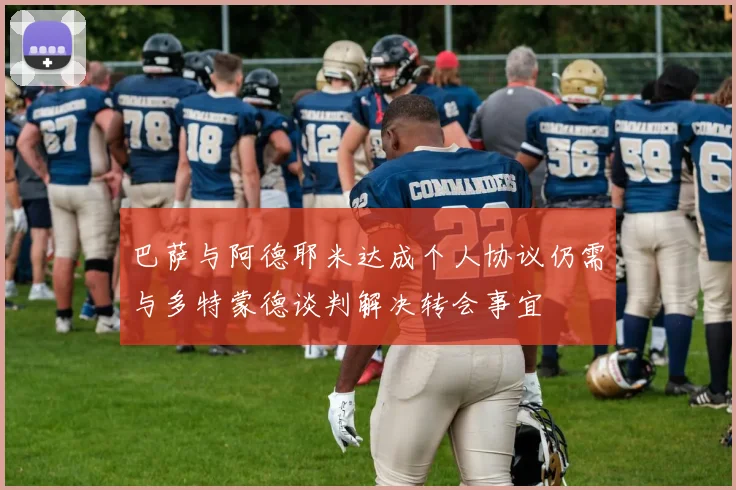 巴萨与阿德耶米达成个人协议仍需与多特蒙德谈判解决转会事宜