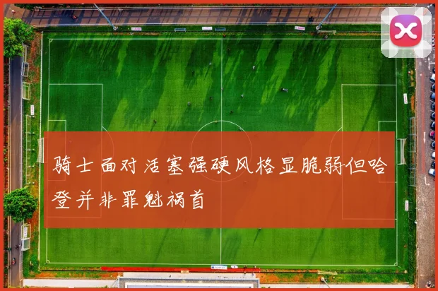 骑士面对活塞强硬风格显脆弱但哈登并非罪魁祸首