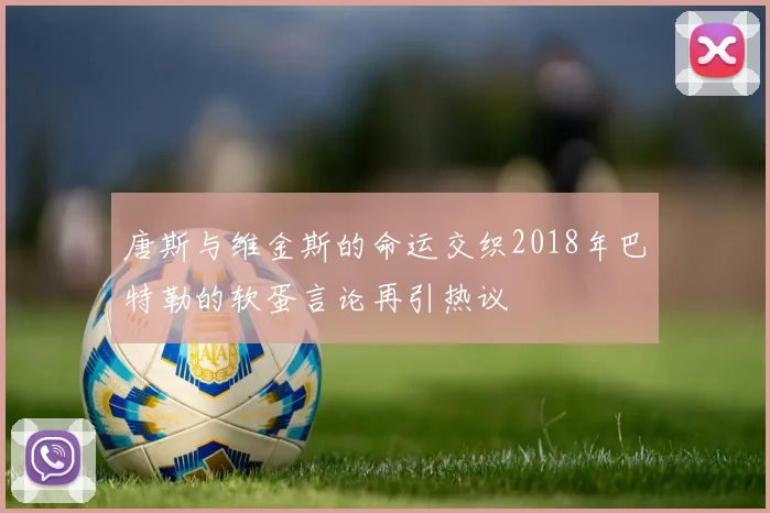 唐斯与维金斯的命运交织2018年巴特勒的软蛋言论再引热议